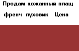 Продам кожанный плащ, френч, пуховик › Цена ­ 700 - Томская обл., Томск г. Одежда, обувь и аксессуары » Женская одежда и обувь   